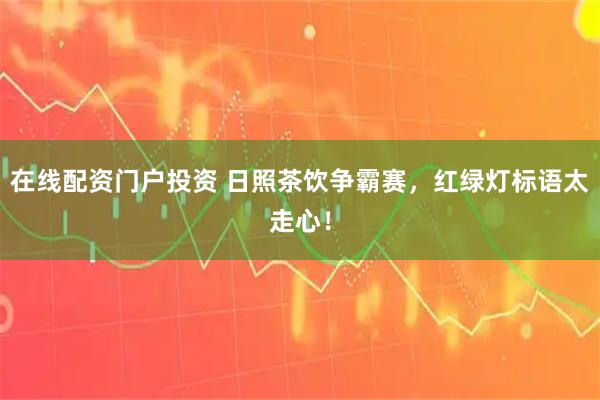 在线配资门户投资 日照茶饮争霸赛，红绿灯标语太走心！