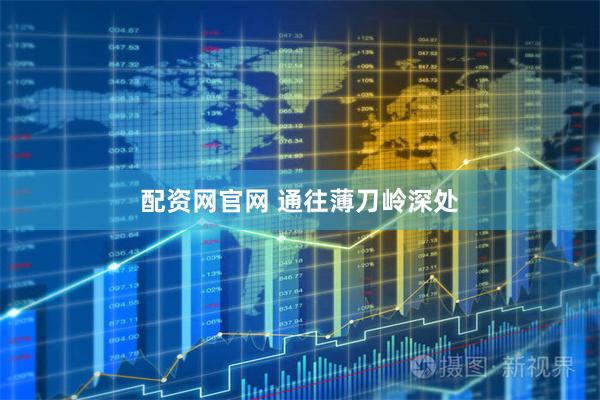配资网官网 通往薄刀岭深处