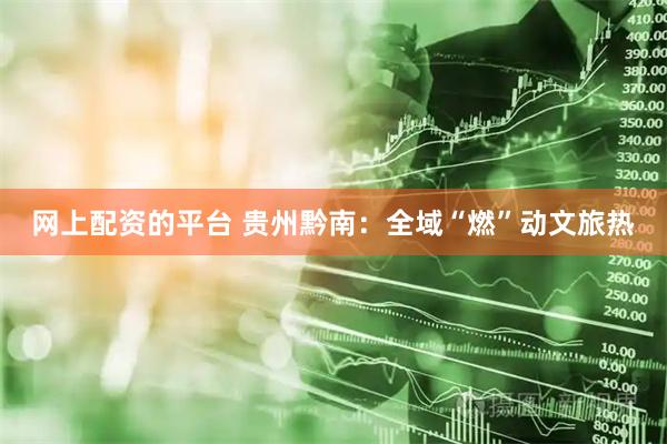 网上配资的平台 贵州黔南：全域“燃”动文旅热